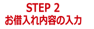 STEP2 お借り入れ内容の入力