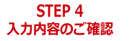 STEP4 入力内容のご確認
