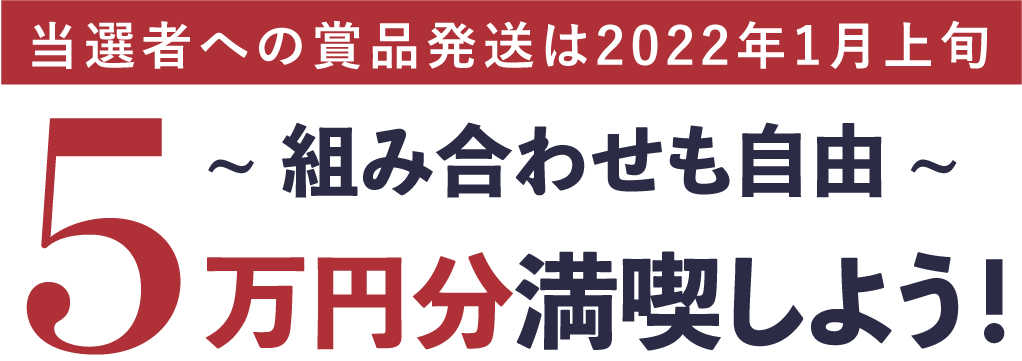当選者への賞品発送は2022年1月上旬5万円分満喫しよう!