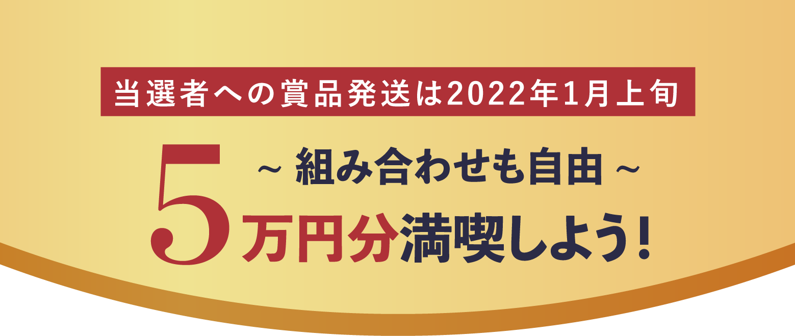当選者への賞品発送は2022年1月上旬5万円分満喫しよう!