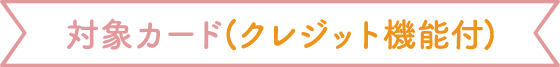 対象カード(クレジット機能付)