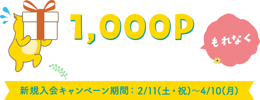 1,000P プレゼント! もれなく 新規入会キャンペーン期間：2/11(土・祝)～4/10(月)