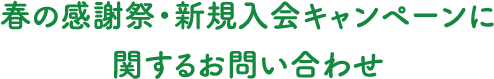 春の感謝祭・新規入会キャンペーンに関するお問い合わせ