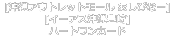 [沖縄アウトレットモール あしびなー、イーアス沖縄豊崎]HeartOneカード