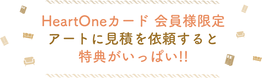 HeartOneカード 会員様限定 アートに見積を依頼すると 特典がいっぱい!!