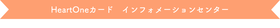 HeartOneカード インフォメーションセンター