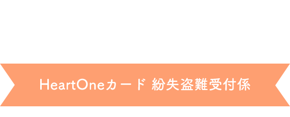 (自動音声応答24時間オペレーター対応9:00～17:00<1/1休み>) HeartOneカード 紛失盗難受付係