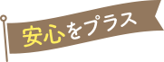 安心をプラス