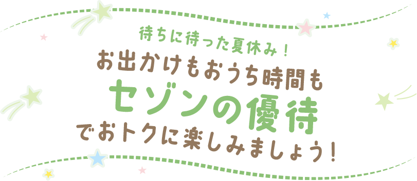 待ちに待った夏休み! お出かけもおうち時間も セゾンの優待 でおトクに楽しみましょう！