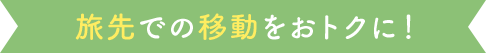 旅先での移動をおトクに！
