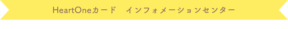 HeartOneカード インフォメーションセンター