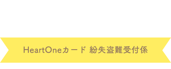 (自動音声応答24時間オペレーター対応9:00～17:00<1/1休み>) HeartOneカード 紛失盗難受付係