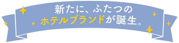 新たに、ふたつのホテルブランドが誕生。