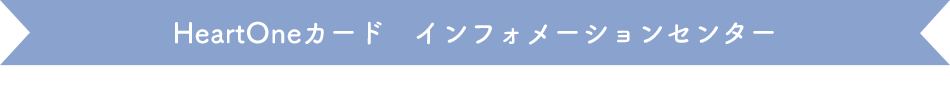HeartOneカード インフォメーションセンター