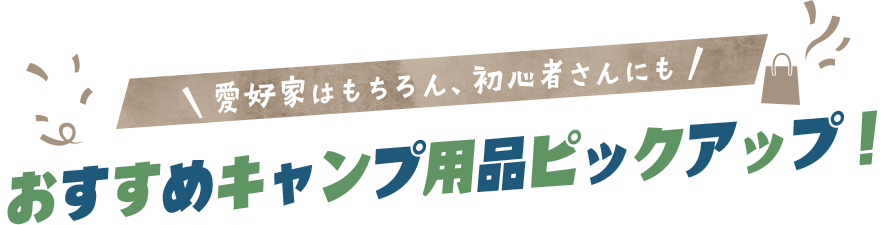 愛好家はもちろん、初心者さんにも おすすめキャンプ用品ピックアップ！