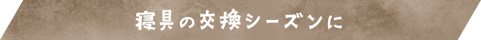 寝具の交換シーズンに