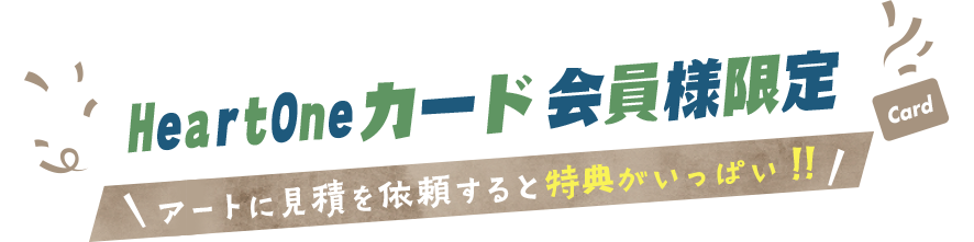 HeartOneカード会員様限定 アートに見積を依頼すると特典がいっぱい!!
