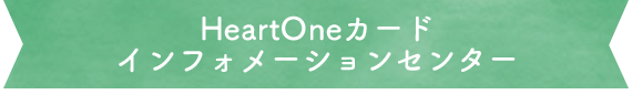 HeartOneカード インフォメーションセンター