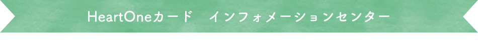 HeartOneカード インフォメーションセンター