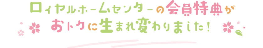 ロイヤルホームセンターの会員特典がおトクに生まれ変わりました！