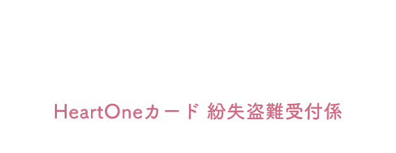 (自動音声応答24時間オペレーター対応9:00～17:00<1/1休み>) HeartOneカード 紛失盗難受付係