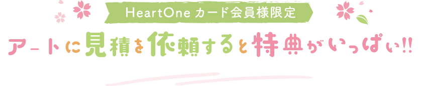 HeartOneカード会員様限定 アートに見積を依頼すると特典がいっぱい!!