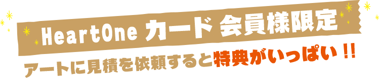 HeartOneカード会員様限定 アートに見積を依頼すると特典がいっぱい!!