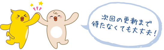 次回の更新まで待たなくても大丈夫！