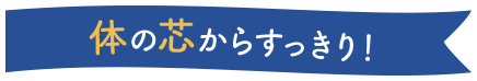 体の芯からすっきり！