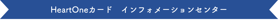 HeartOneカード インフォメーションセンター