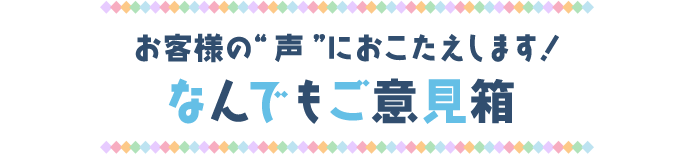 お客様の“声”におこたえします！なんでもご意見箱