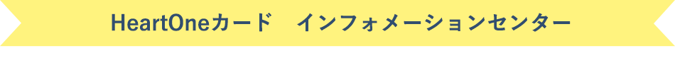 HeartOneカード インフォメーションセンター