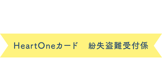 (自動音声応答24時間オペレーター対応9:00～17:00<1/1休み>) HeartOneカード 紛失盗難受付係
