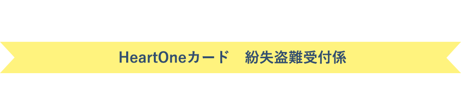 (自動音声応答24時間オペレーター対応9:00～17:00<1/1休み>) HeartOneカード 紛失盗難受付係