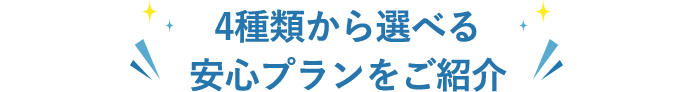 4種類から選べる安心プランをご紹介