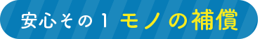 安心その１　モノの補償