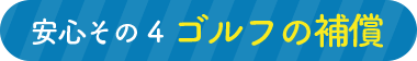 安心その４　ゴルフの補償