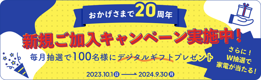 おかげだまで20周年 新規ご加入キャンペーン実施中！毎月抽選で100名様にデジタルギフトプレゼント 2023.10.1日→2024.9.30月さらに！ W抽選で家電が当たる！