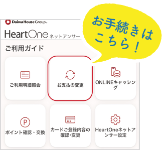 お手続きはこちら！HeartOneネットアンサー ご利用ガイド ご利用明細照会　　お支払の変更　　ONLINEキャッシング ポイント確認・交換　カードご登録内容の確認・変更　HeartOneネットアンサー設定