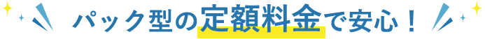 パック型の定額料金で安心！