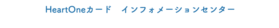 HeartOneカード インフォメーションセンター