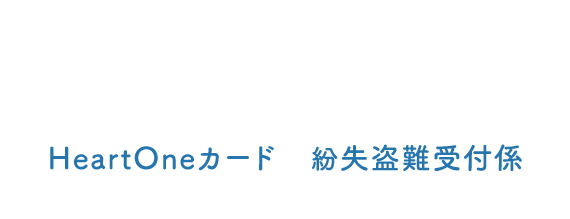 (自動音声応答24時間オペレーター対応9:00～17:00<1/1休み>) HeartOneカード 紛失盗難受付係