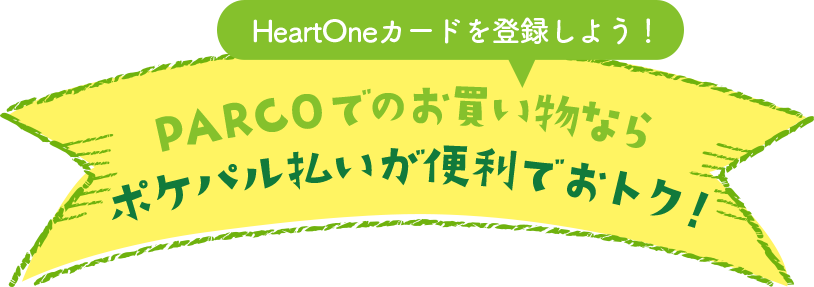 HeartOneカードを登録しよう！ PARCOでのお買い物なら ポケパル払いが便利でおトク！