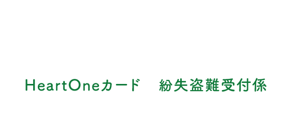 (自動音声応答24時間オペレーター対応9:00～17:00<1/1休み>) HeartOneカード 紛失盗難受付係