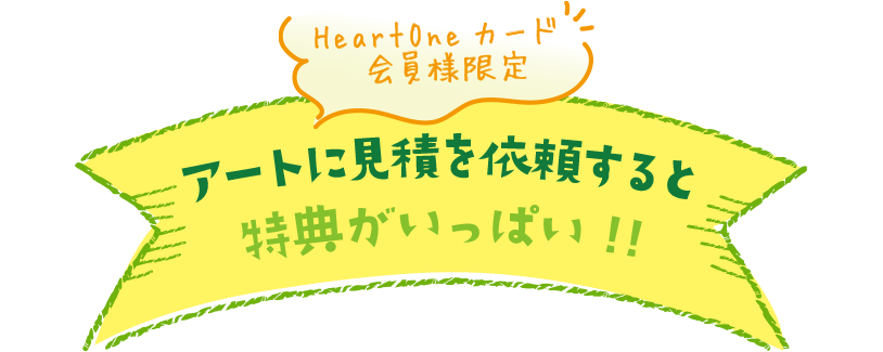Heartone カード 会員様限定 アートに見積を依頼すると 特典がいっぱい!!