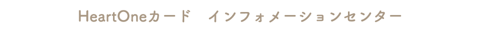 HeartOneカード インフォメーションセンター