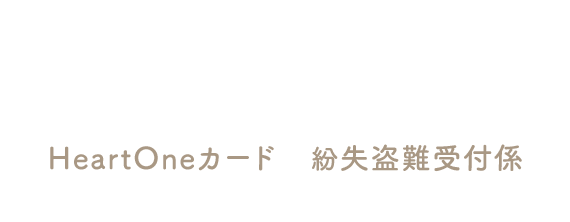 (自動音声応答24時間オペレーター対応9:00～17:00<1/1休み>) HeartOneカード 紛失盗難受付係