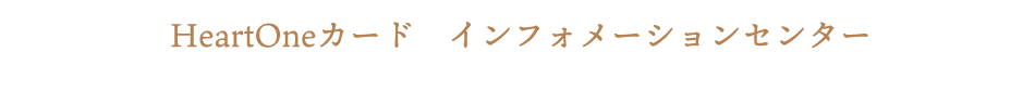 HeartOneカード インフォメーションセンター
