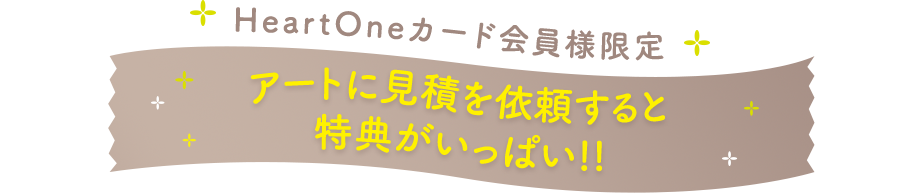 HeartOneカード会員様限定 アートに見積を依頼すると特典がいっぱい!!