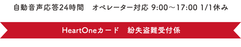 自動音声応答24時間　オペレーター対応 9:00～17:00 1/1休み HeartOneカード 紛失盗難受付係